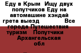 Еду в Крым. Ищу двух попутчиков.Еду на автомашине хэндай грета.выезд14.04.17. - Все города Путешествия, туризм » Попутчики   . Архангельская обл.,Пинежский 
